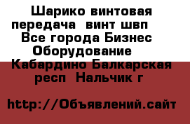 Шарико винтовая передача, винт швп  . - Все города Бизнес » Оборудование   . Кабардино-Балкарская респ.,Нальчик г.